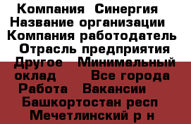 Компания «Синергия › Название организации ­ Компания-работодатель › Отрасль предприятия ­ Другое › Минимальный оклад ­ 1 - Все города Работа » Вакансии   . Башкортостан респ.,Мечетлинский р-н